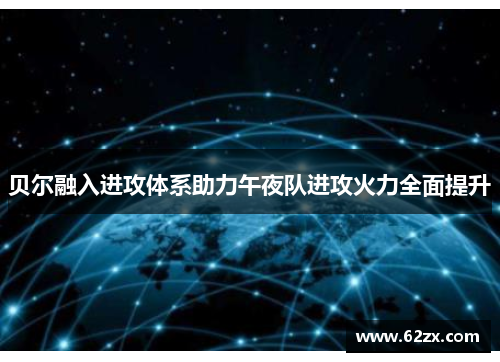 贝尔融入进攻体系助力午夜队进攻火力全面提升