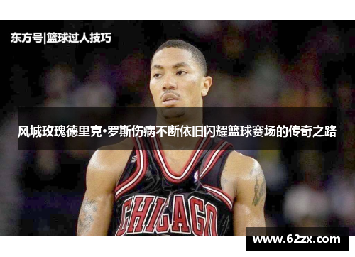 风城玫瑰德里克·罗斯伤病不断依旧闪耀篮球赛场的传奇之路 风城玫瑰德里克·罗斯伤病不断依旧闪耀篮球赛场的传奇之路