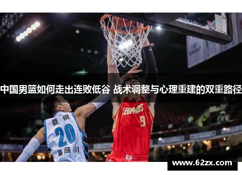 中国男篮如何走出连败低谷 战术调整与心理重建的双重路径
