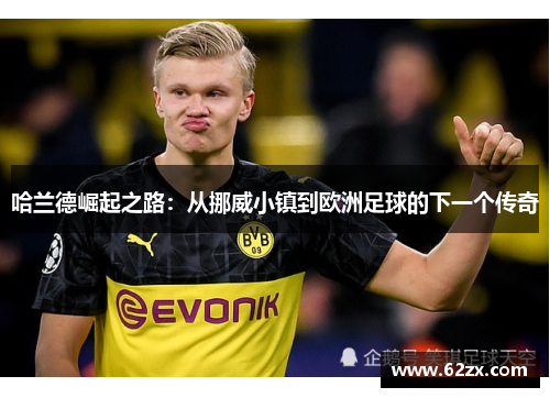 哈兰德崛起之路：从挪威小镇到欧洲足球的下一个传奇