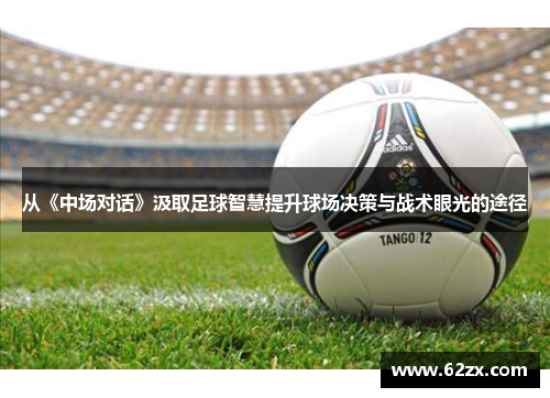 从《中场对话》汲取足球智慧提升球场决策与战术眼光的途径