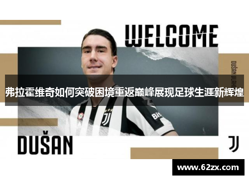 弗拉霍维奇如何突破困境重返巅峰展现足球生涯新辉煌