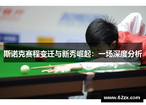 斯诺克赛程变迁与新秀崛起：一场深度分析