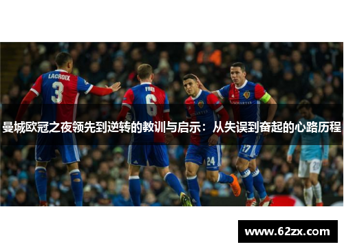 曼城欧冠之夜领先到逆转的教训与启示：从失误到奋起的心路历程
