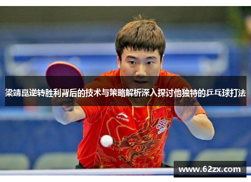 梁靖崑逆转胜利背后的技术与策略解析深入探讨他独特的乒乓球打法 梁靖崑逆转胜利背后的技术与策略解析深入探讨他独特的乒乓球打法