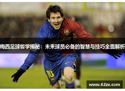 梅西足球哲学揭秘：未来球员必备的智慧与技巧全面解析