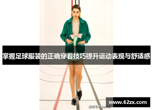 掌握足球服装的正确穿着技巧提升运动表现与舒适感 掌握足球服装的正确穿着技巧提升运动表现与舒适感