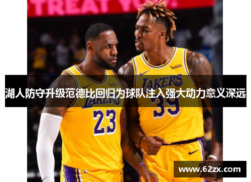 湖人防守升级范德比回归为球队注入强大动力意义深远 湖人防守升级范德比回归为球队注入强大动力意义深远