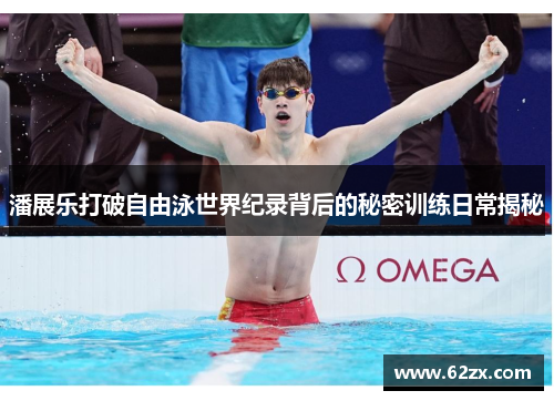 潘展乐打破自由泳世界纪录背后的秘密训练日常揭秘