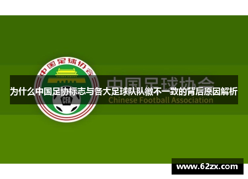 为什么中国足协标志与各大足球队队徽不一致的背后原因解析