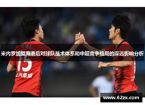 米内罗加盟海港后对球队战术体系和中超竞争格局的深远影响分析