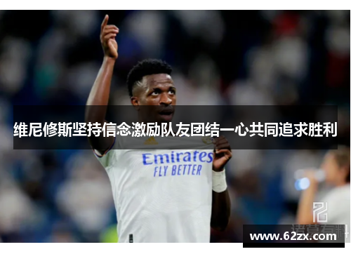维尼修斯坚持信念激励队友团结一心共同追求胜利 维尼修斯坚持信念激励队友团结一心共同追求胜利