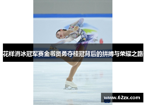 花样滑冰冠军赛金书贤勇夺桂冠背后的拼搏与荣耀之路