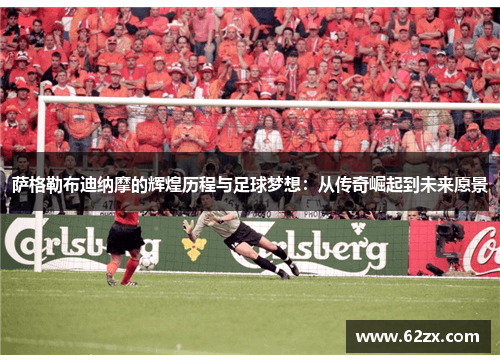 萨格勒布迪纳摩的辉煌历程与足球梦想：从传奇崛起到未来愿景