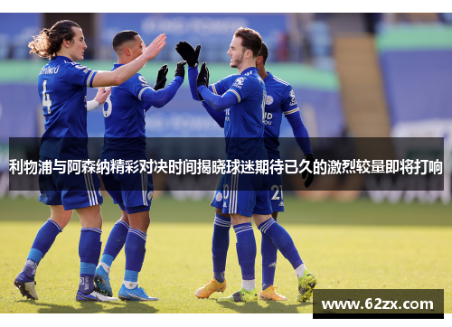 利物浦与阿森纳精彩对决时间揭晓球迷期待已久的激烈较量即将打响