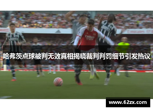 哈弗茨点球被判无效真相揭晓裁判判罚细节引发热议 哈弗茨点球被判无效真相揭晓裁判判罚细节引发热议