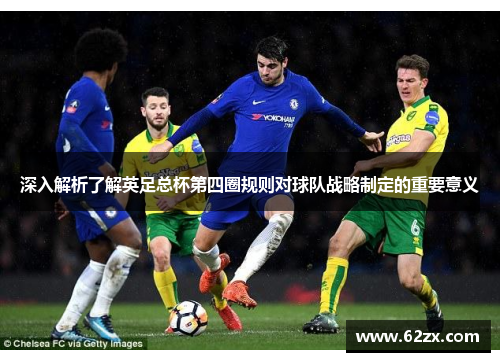 深入解析了解英足总杯第四圈规则对球队战略制定的重要意义 深入解析了解英足总杯第四圈规则对球队战略制定的重要意义