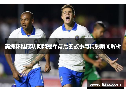 美洲杯谁成功问鼎冠军背后的故事与精彩瞬间解析