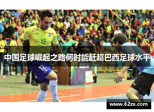 中国足球崛起之路何时能赶超巴西足球水平