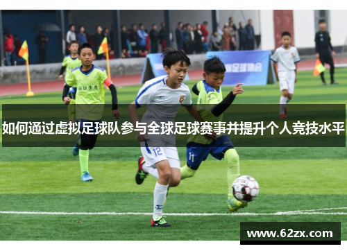 如何通过虚拟足球队参与全球足球赛事并提升个人竞技水平 如何通过虚拟足球队参与全球足球赛事并提升个人竞技水平