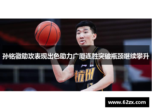 孙铭徽助攻表现出色助力广厦连胜突破瓶颈继续攀升