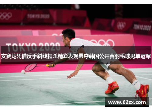 安赛龙凭借反手斜线扣杀精彩表现勇夺韩国公开赛羽毛球男单冠军